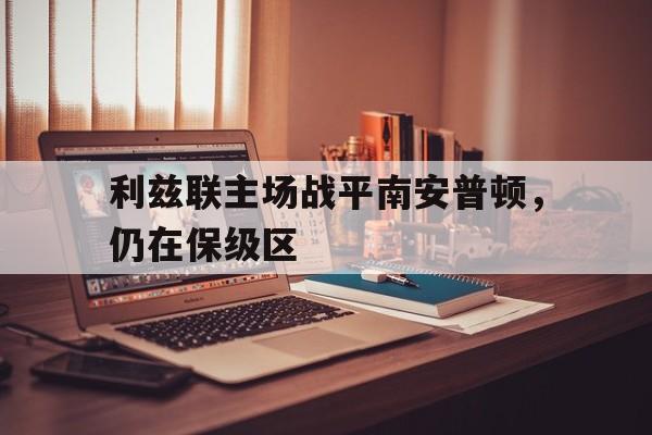 半岛体育-利兹联主场战平南安普顿，仍在保级区的简单介绍-半岛体育